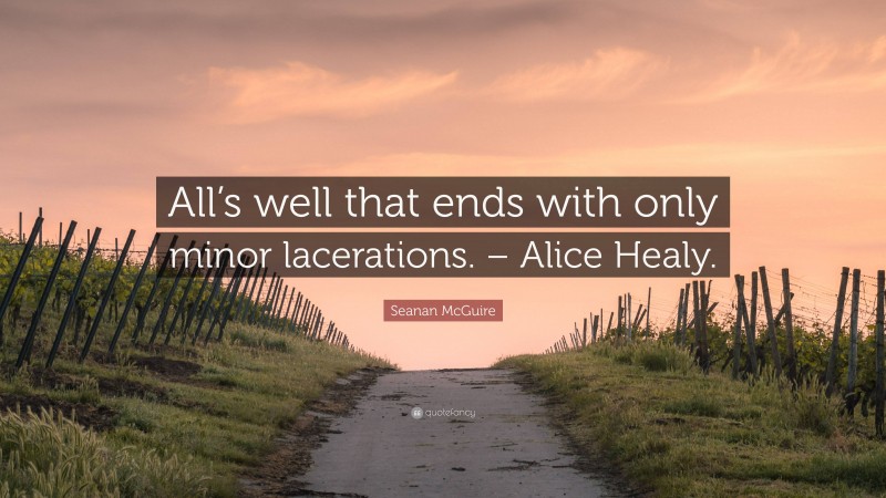 Seanan McGuire Quote: “All’s well that ends with only minor lacerations. – Alice Healy.”
