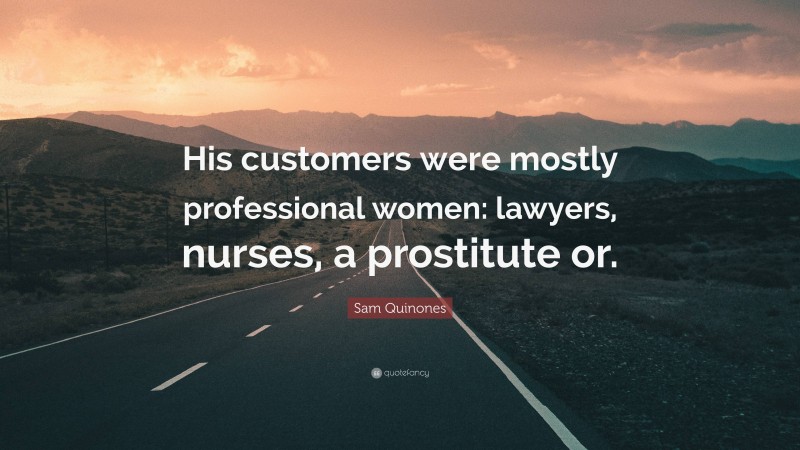 Sam Quinones Quote: “His customers were mostly professional women: lawyers, nurses, a prostitute or.”