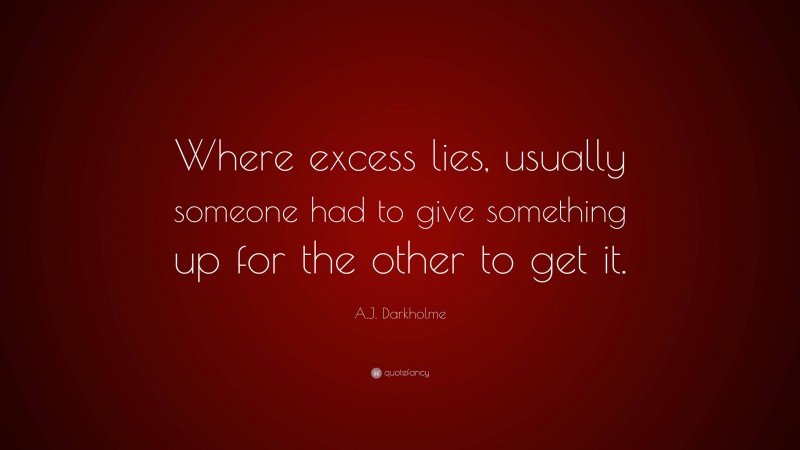 A.J. Darkholme Quote: “Where excess lies, usually someone had to give something up for the other to get it.”