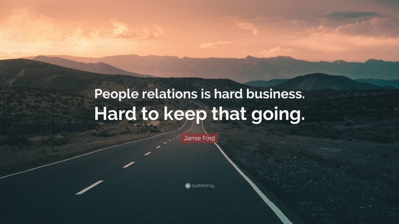 Jamie Ford Quote: “People relations is hard business. Hard to keep that going.”