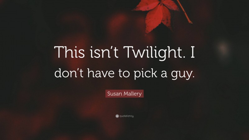 Susan Mallery Quote: “This isn’t Twilight. I don’t have to pick a guy.”