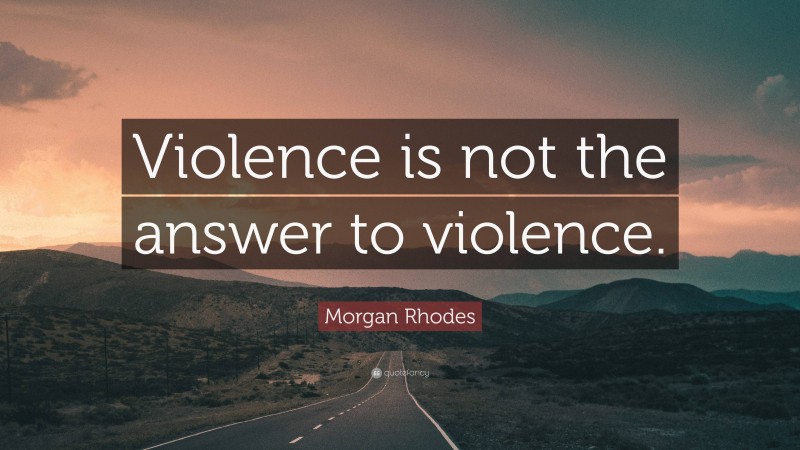 Morgan Rhodes Quote: “Violence is not the answer to violence.”
