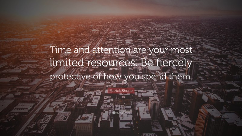 Patrick Rhone Quote: “Time and attention are your most limited resources. Be fiercely protective of how you spend them.”