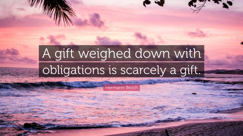 Hermann Broch Quote: “A gift weighed down with obligations is scarcely a gift.”