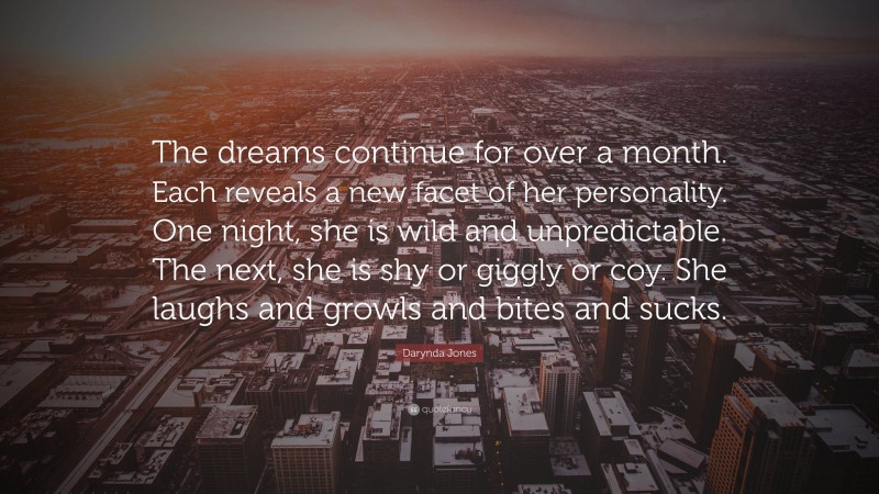 Darynda Jones Quote: “The dreams continue for over a month. Each reveals a new facet of her personality. One night, she is wild and unpredictable. The next, she is shy or giggly or coy. She laughs and growls and bites and sucks.”