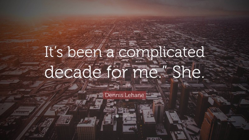 Dennis Lehane Quote: “It’s been a complicated decade for me.” She.”