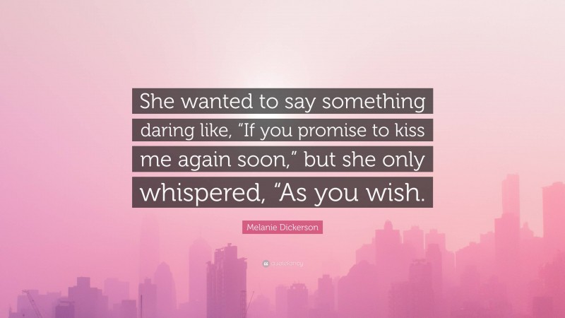 Melanie Dickerson Quote: “She wanted to say something daring like, “If you promise to kiss me again soon,” but she only whispered, “As you wish.”