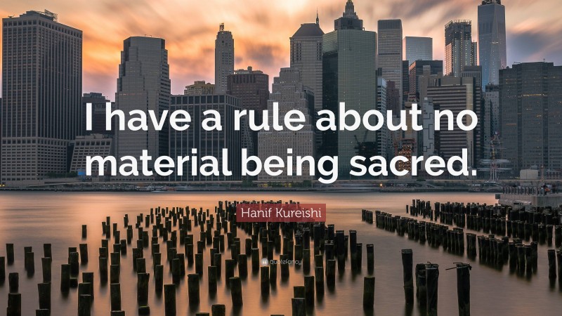 Hanif Kureishi Quote: “I have a rule about no material being sacred.”