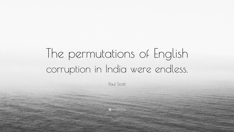 Paul Scott Quote: “The permutations of English corruption in India were endless.”