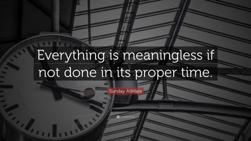 Sunday Adelaja Quote: “Everything is meaningless if not done in its proper time.”