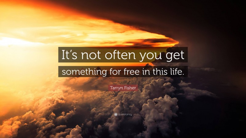 Tarryn Fisher Quote: “It’s not often you get something for free in this life.”