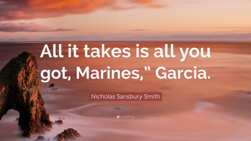 Nicholas Sansbury Smith Quote: “All it takes is all you got, Marines,” Garcia.”