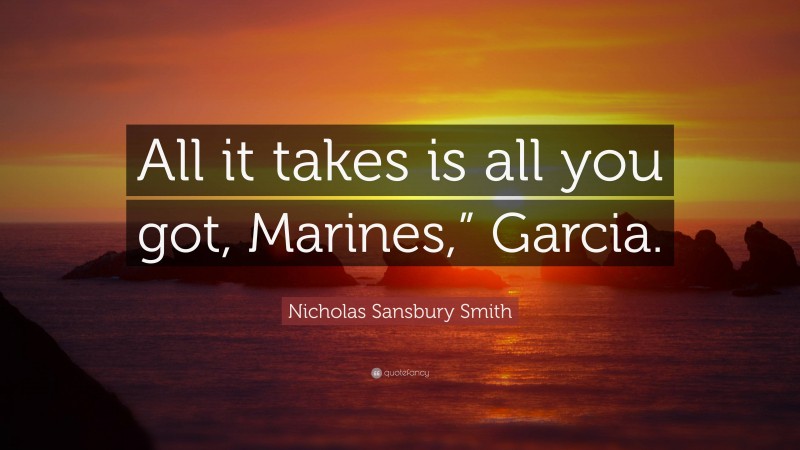 Nicholas Sansbury Smith Quote: “All it takes is all you got, Marines,” Garcia.”