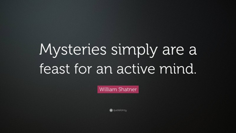 William Shatner Quote: “Mysteries simply are a feast for an active mind.”