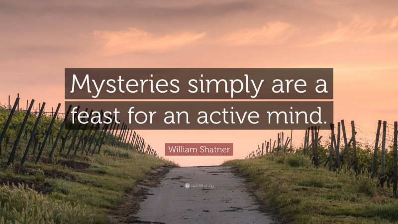 William Shatner Quote: “Mysteries simply are a feast for an active mind.”