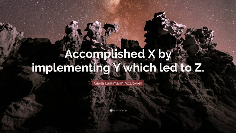 Gayle Laakmann McDowell Quote: “Accomplished X by implementing Y which led to Z.”