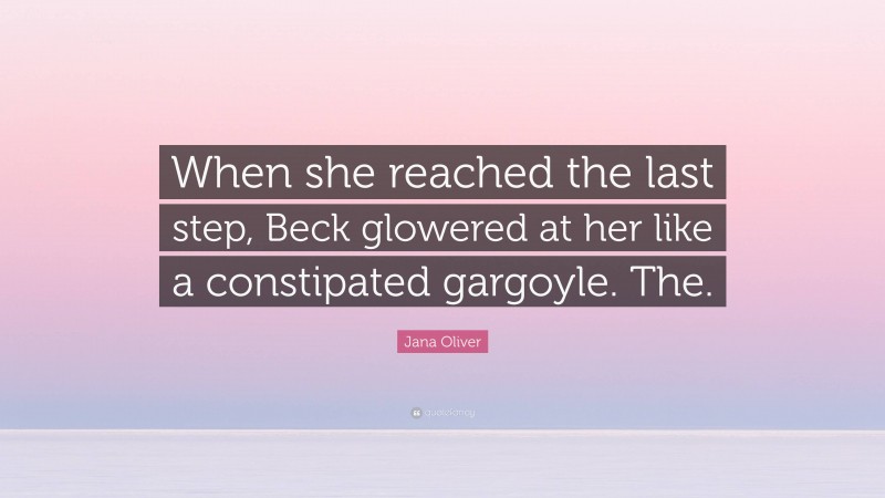 Jana Oliver Quote: “When she reached the last step, Beck glowered at her like a constipated gargoyle. The.”