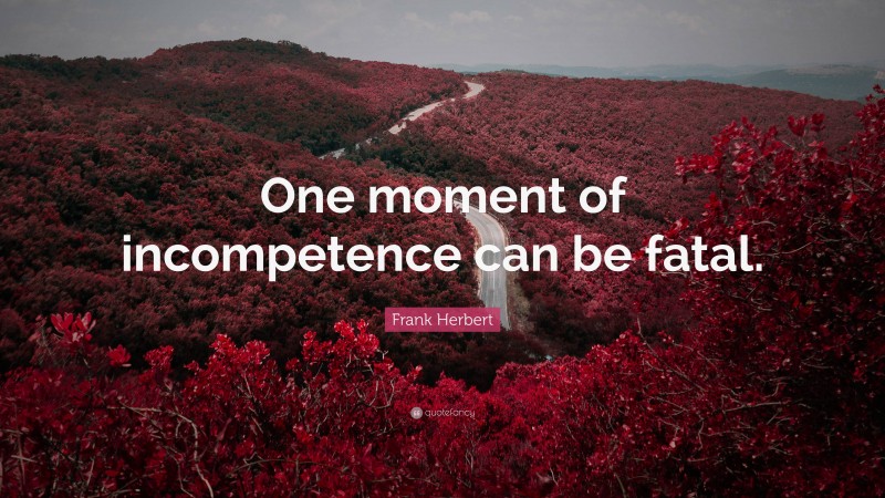 Frank Herbert Quote: “One moment of incompetence can be fatal.”