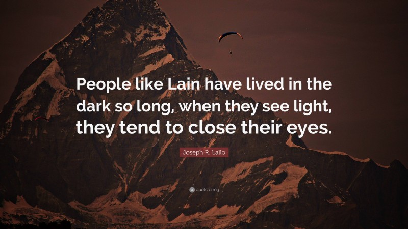 Joseph R. Lallo Quote: “People like Lain have lived in the dark so long, when they see light, they tend to close their eyes.”