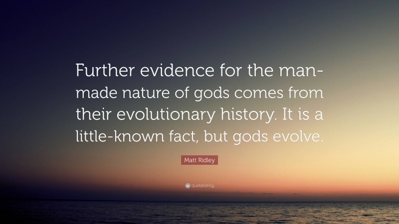 Matt Ridley Quote: “Further evidence for the man-made nature of gods comes from their evolutionary history. It is a little-known fact, but gods evolve.”