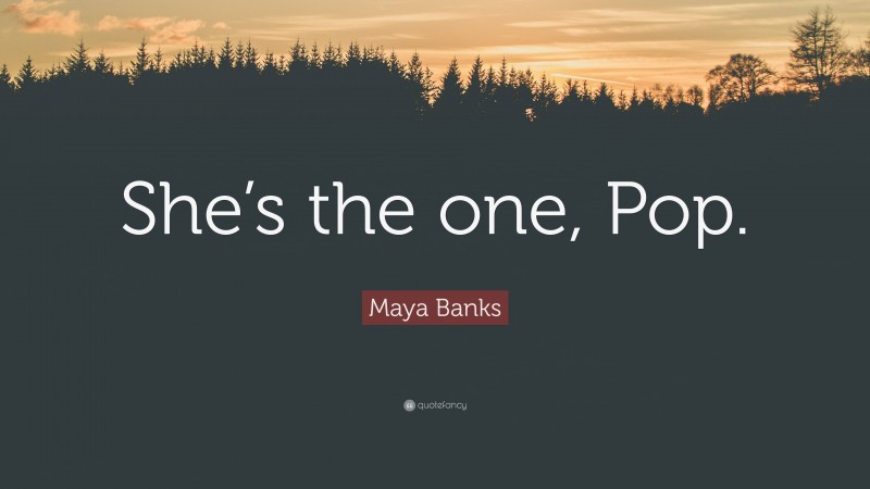 Maya Banks Quote: “She’s the one, Pop.”