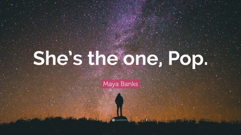 Maya Banks Quote: “She’s the one, Pop.”