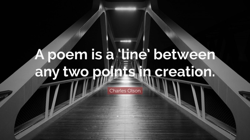 Charles Olson Quote: “A poem is a ‘line’ between any two points in creation.”