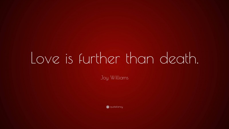 Joy Williams Quote: “Love is further than death.”