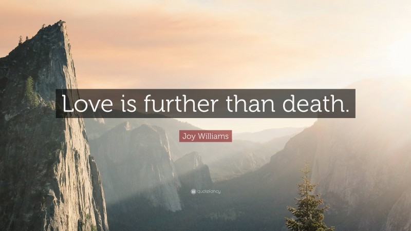 Joy Williams Quote: “Love is further than death.”