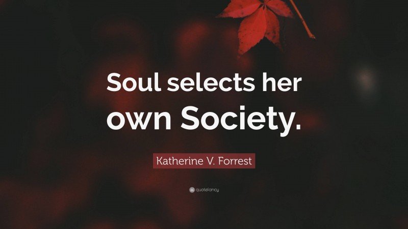 Katherine V. Forrest Quote: “Soul selects her own Society.”