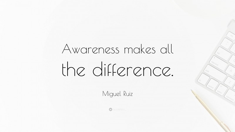 Miguel Ruiz Quote: “Awareness makes all the difference.”