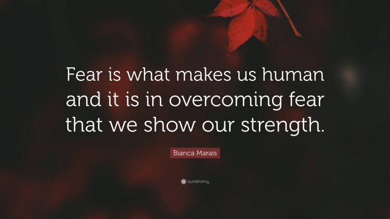 Bianca Marais Quote: “Fear is what makes us human and it is in overcoming fear that we show our strength.”