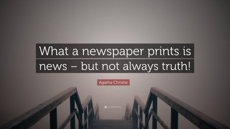 Agatha Christie Quote: “What a newspaper prints is news – but not always truth!”