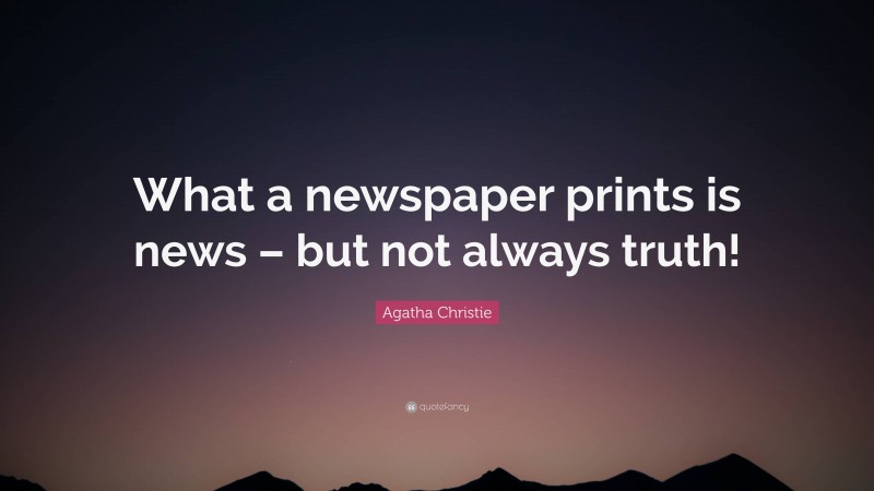 Agatha Christie Quote: “What a newspaper prints is news – but not always truth!”