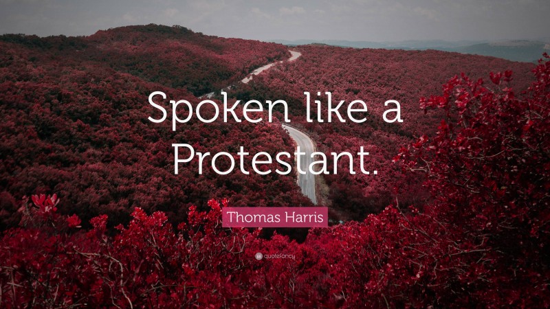 Thomas Harris Quote: “Spoken like a Protestant.”
