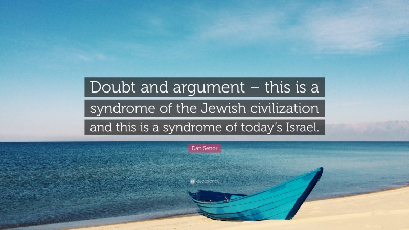 Dan Senor Quote: “Doubt and argument – this is a syndrome of the Jewish civilization and this is a syndrome of today’s Israel.”