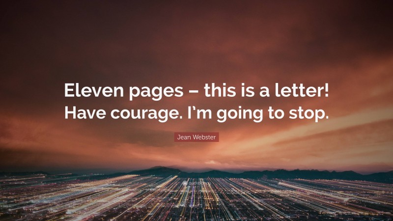 Jean Webster Quote: “Eleven pages – this is a letter! Have courage. I’m going to stop.”