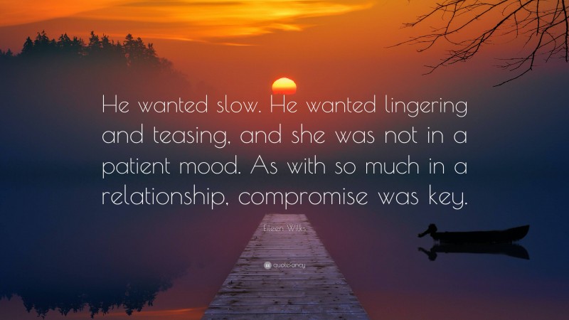 Eileen Wilks Quote: “He wanted slow. He wanted lingering and teasing, and she was not in a patient mood. As with so much in a relationship, compromise was key.”