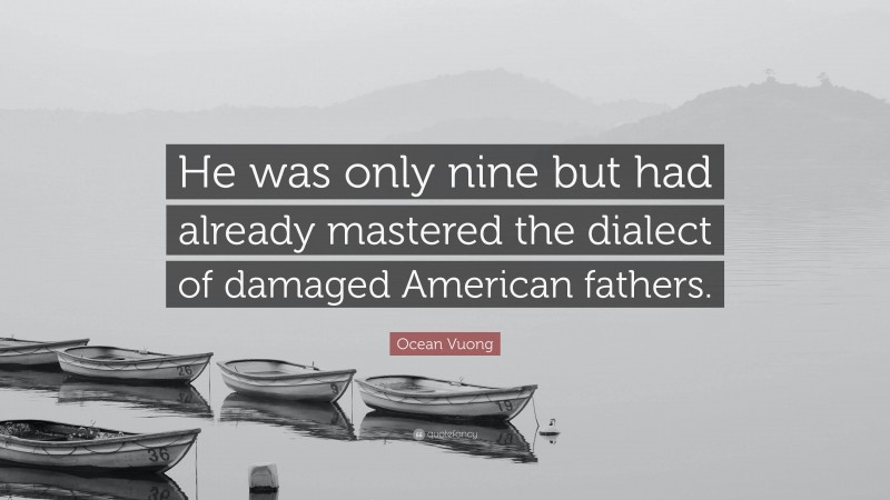 Ocean Vuong Quote: “He was only nine but had already mastered the dialect of damaged American fathers.”