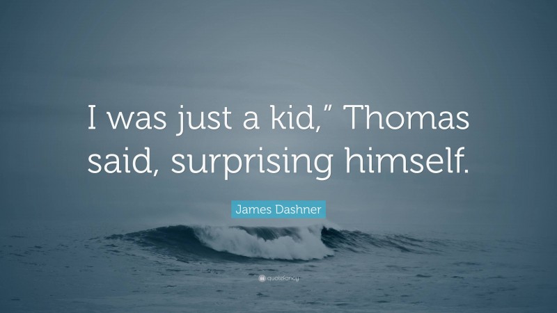 James Dashner Quote: “I was just a kid,” Thomas said, surprising himself.”