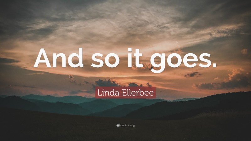 Linda Ellerbee Quote: “And so it goes.”