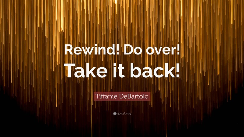 Tiffanie DeBartolo Quote: “Rewind! Do over! Take it back!”