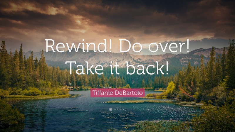 Tiffanie DeBartolo Quote: “Rewind! Do over! Take it back!”