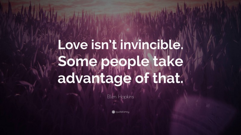 Ellen Hopkins Quote: “Love isn’t invincible. Some people take advantage of that.”