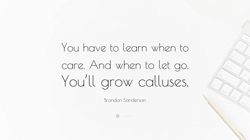 Brandon Sanderson Quote: “You have to learn when to care. And when to let go. You’ll grow calluses.”