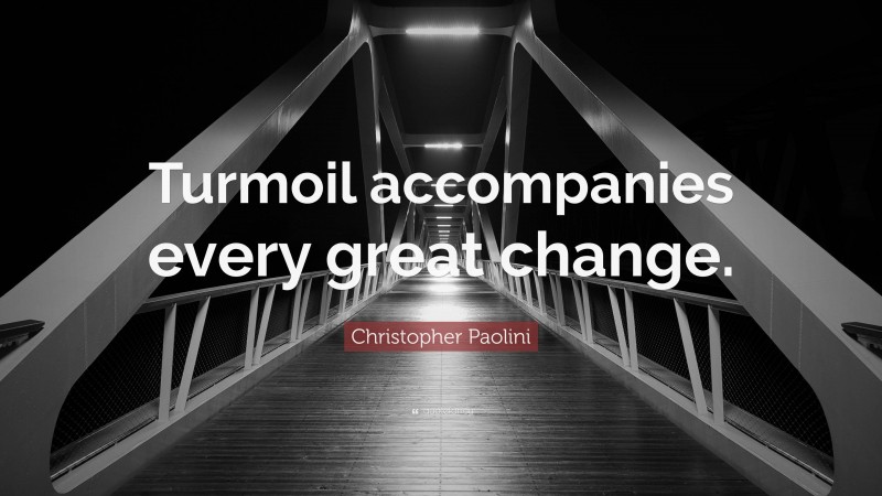Christopher Paolini Quote: “Turmoil accompanies every great change.”