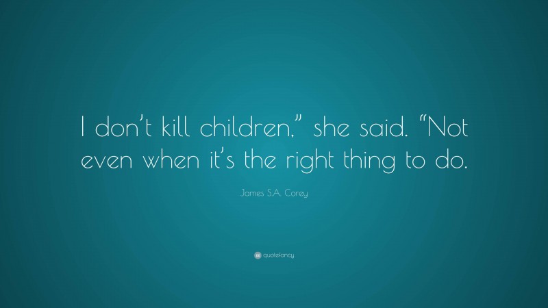 James S.A. Corey Quote: “I don’t kill children,” she said. “Not even when it’s the right thing to do.”