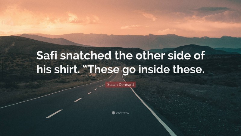 Susan Dennard Quote: “Safi snatched the other side of his shirt. “These go inside these.”