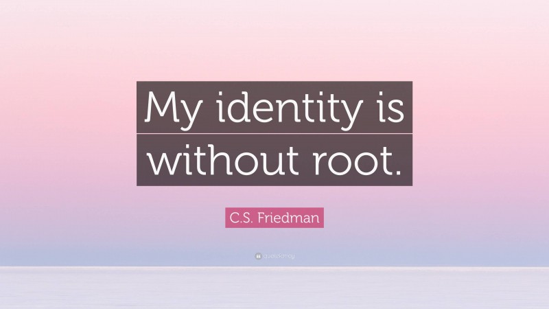 C.S. Friedman Quote: “My identity is without root.”