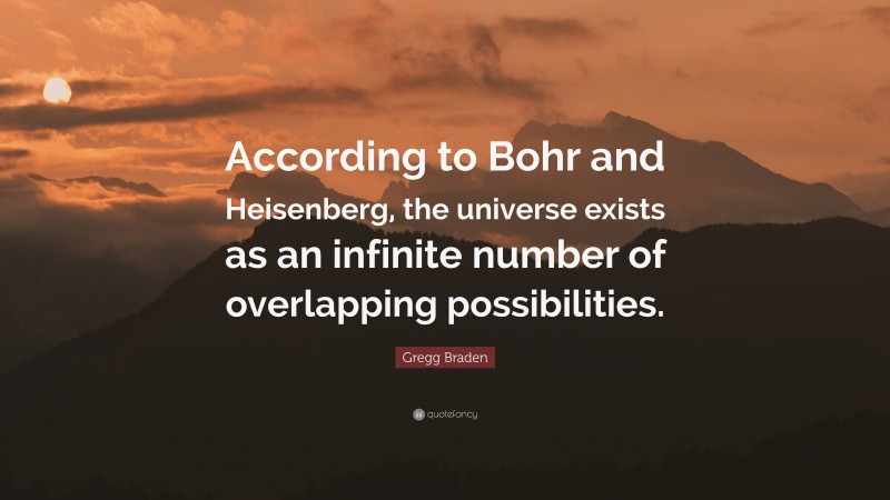 Gregg Braden Quote: “According to Bohr and Heisenberg, the universe exists as an infinite number of overlapping possibilities.”